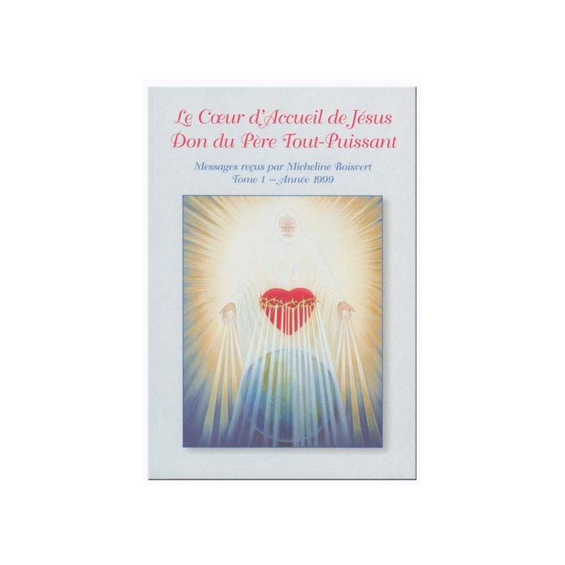 Le Coeur d'Accueil de Jésus (tome 1) - Don du Père Tout-Puissant Messages reçus par Micheline Boisvert - Année 1999