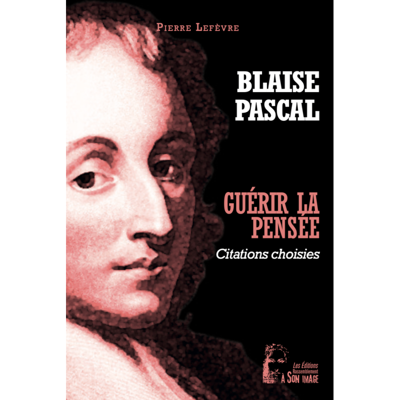 Blaise Pascal - Guérir la pensée - Pensées choisies